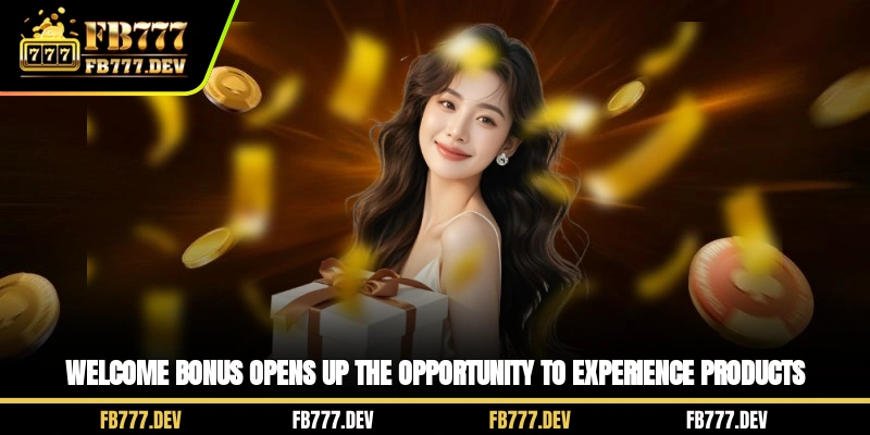 Welcome bonus opens up the opportunity to experience products